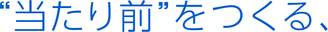 “当たり前”をつくる、